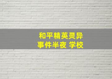 和平精英灵异事件半夜 学校